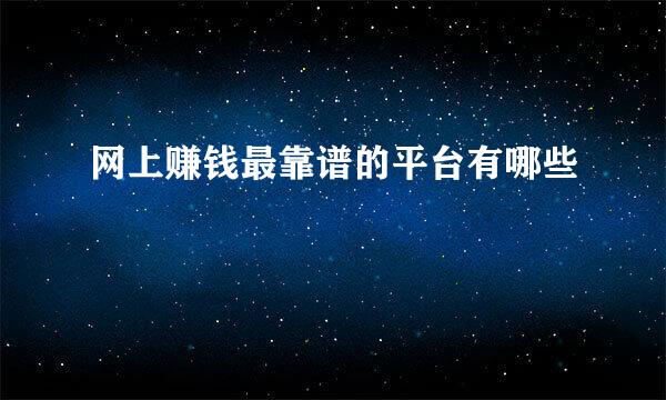网上赚钱最靠谱的平台有哪些