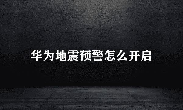 华为地震预警怎么开启