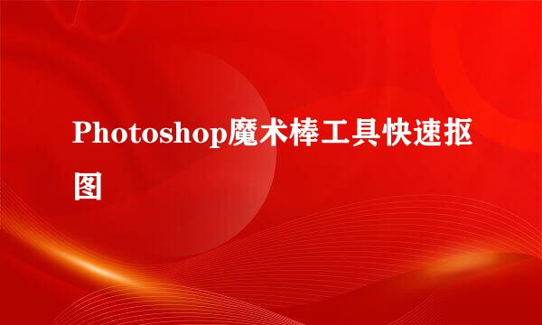Photoshop魔术棒工具快速抠图