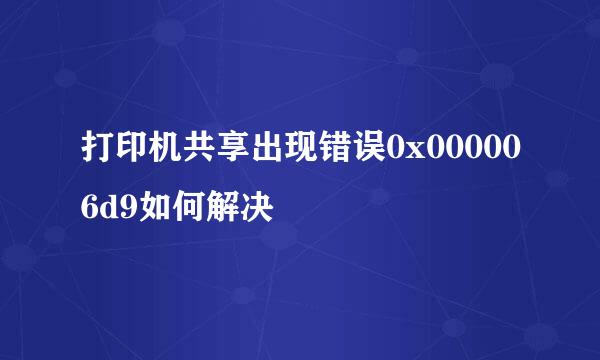 打印机共享出现错误0x000006d9如何解决