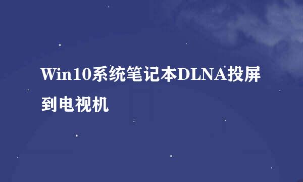 Win10系统笔记本DLNA投屏到电视机