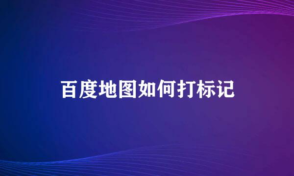 百度地图如何打标记