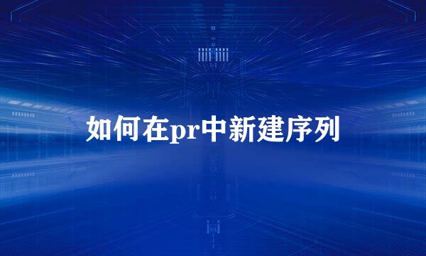 如何在pr中新建序列