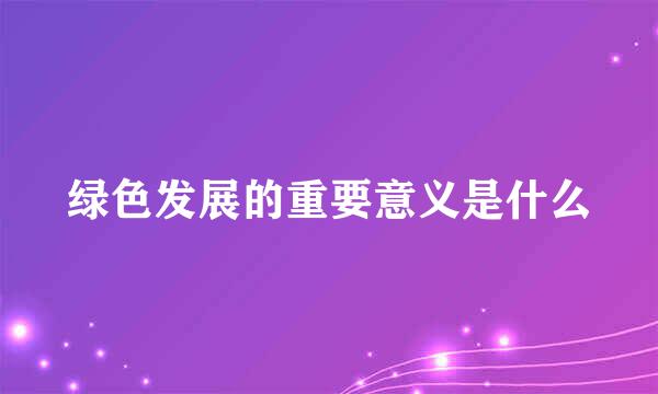 绿色发展的重要意义是什么