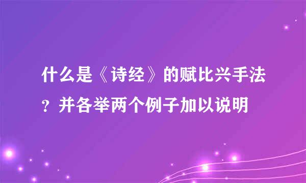 什么是《诗经》的赋比兴手法？并各举两个例子加以说明