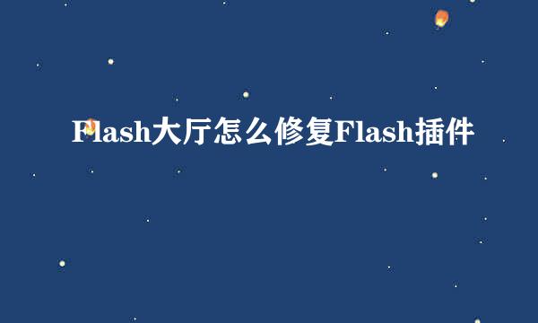 Flash大厅怎么修复Flash插件