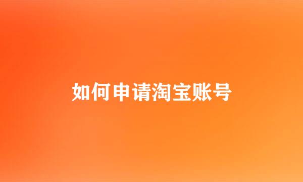 如何申请淘宝账号