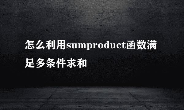 怎么利用sumproduct函数满足多条件求和