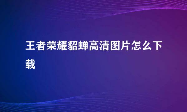王者荣耀貂蝉高清图片怎么下载