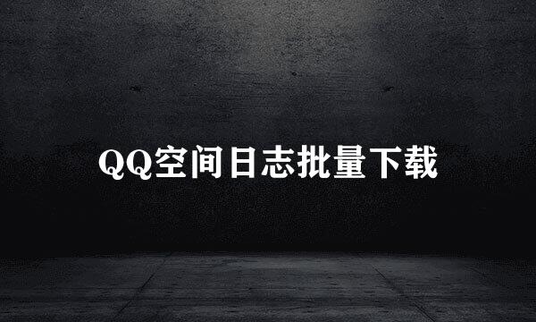 QQ空间日志批量下载