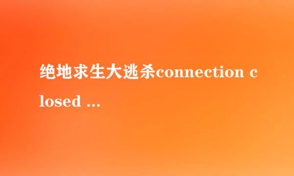 绝地求生大逃杀connection closed 解决方案