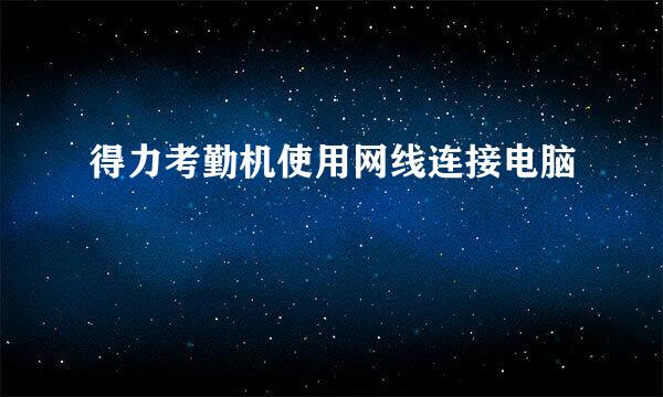 得力考勤机使用网线连接电脑