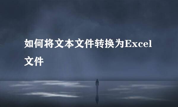 如何将文本文件转换为Excel文件
