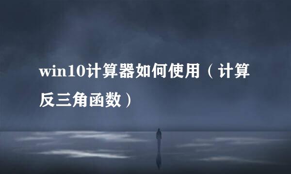 win10计算器如何使用（计算反三角函数）