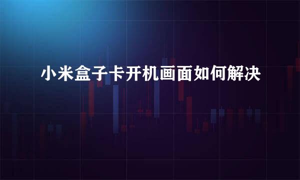 小米盒子卡开机画面如何解决