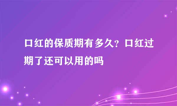 口红的保质期有多久？口红过期了还可以用的吗