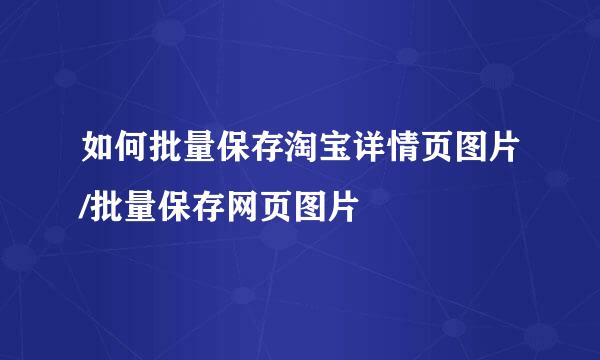 如何批量保存淘宝详情页图片/批量保存网页图片