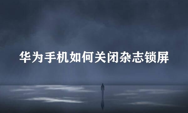 华为手机如何关闭杂志锁屏