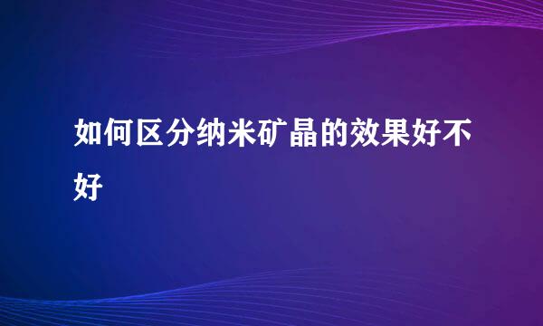如何区分纳米矿晶的效果好不好