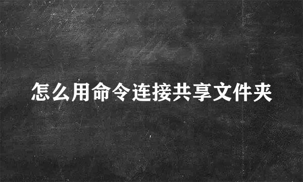 怎么用命令连接共享文件夹
