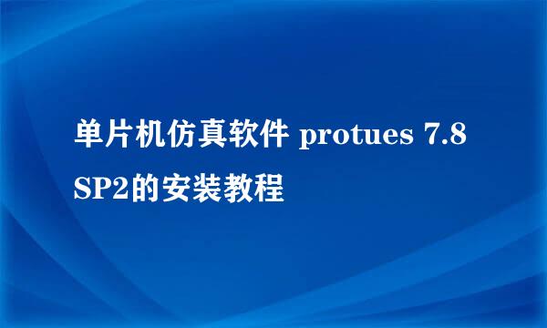 单片机仿真软件 protues 7.8 SP2的安装教程