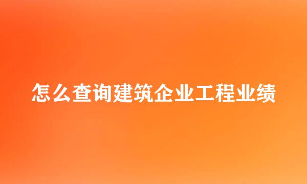 怎么查询建筑企业工程业绩