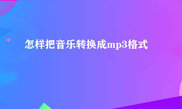 怎样把音乐转换成mp3格式