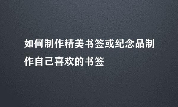 如何制作精美书签或纪念品制作自己喜欢的书签