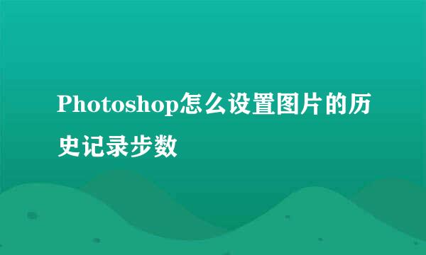 Photoshop怎么设置图片的历史记录步数
