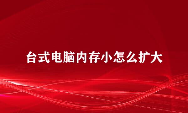 台式电脑内存小怎么扩大
