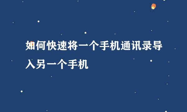 如何快速将一个手机通讯录导入另一个手机