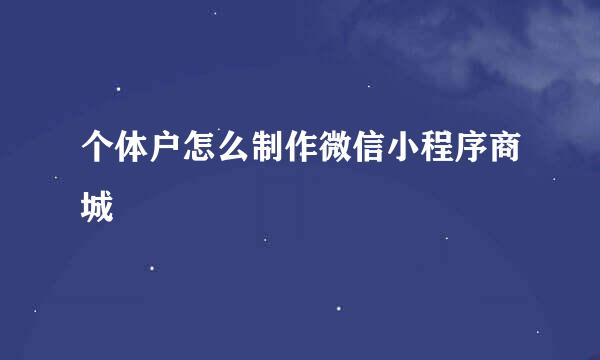 个体户怎么制作微信小程序商城