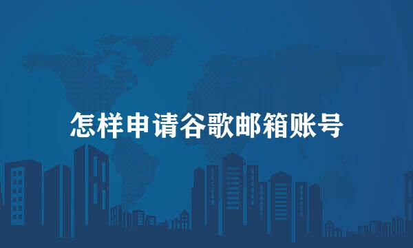 怎样申请谷歌邮箱账号