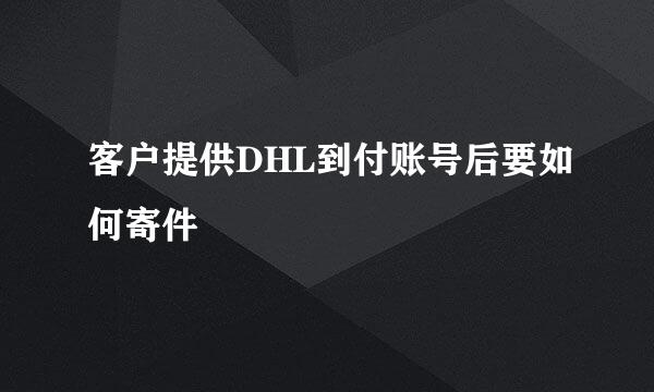 客户提供DHL到付账号后要如何寄件