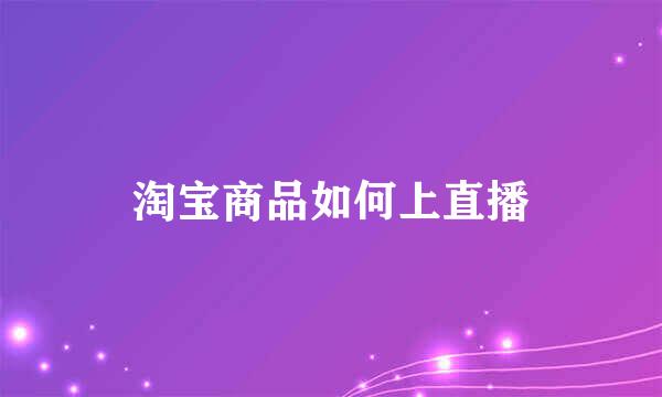 淘宝商品如何上直播