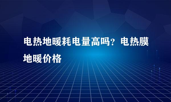 电热地暖耗电量高吗？电热膜地暖价格
