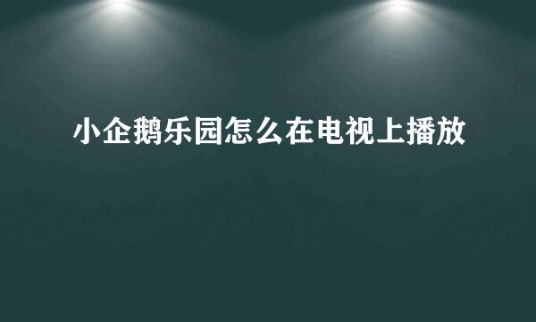 小企鹅乐园怎么在电视上播放