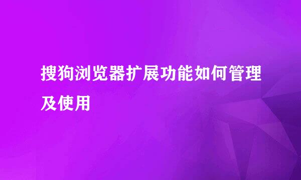 搜狗浏览器扩展功能如何管理及使用