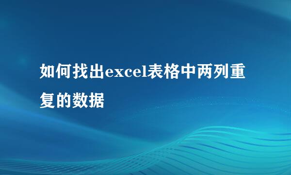 如何找出excel表格中两列重复的数据