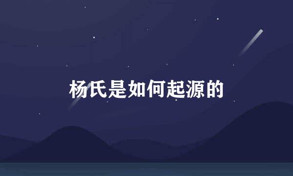 杨氏是如何起源的