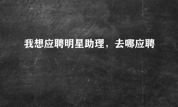 我想应聘明星助理，去哪应聘