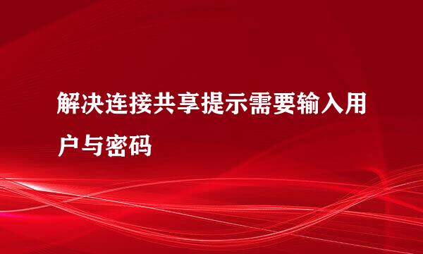 解决连接共享提示需要输入用户与密码