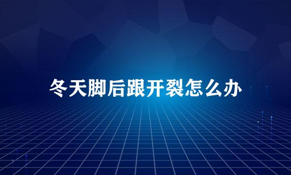 冬天脚后跟开裂怎么办
