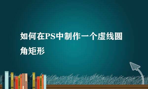 如何在PS中制作一个虚线圆角矩形