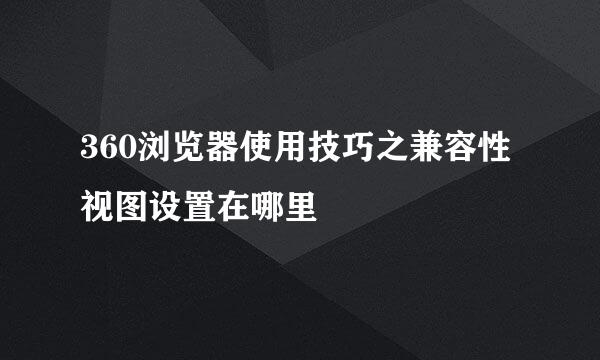 360浏览器使用技巧之兼容性视图设置在哪里