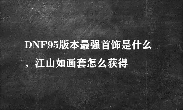 DNF95版本最强首饰是什么，江山如画套怎么获得