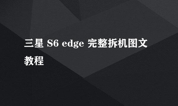 三星 S6 edge 完整拆机图文教程