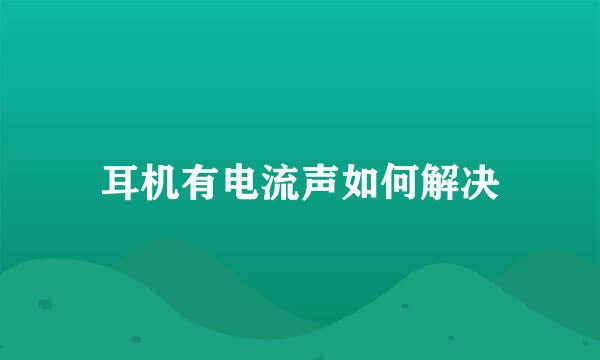 耳机有电流声如何解决