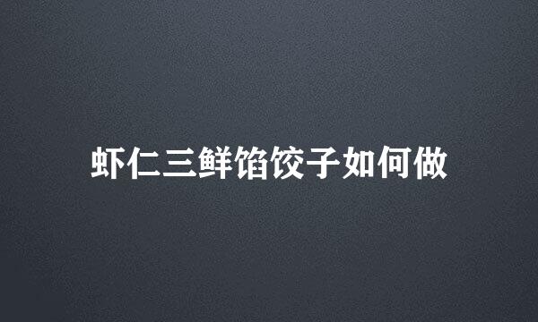 虾仁三鲜馅饺子如何做
