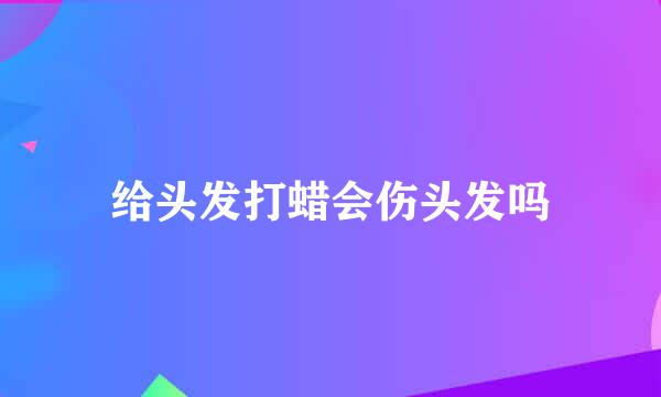 给头发打蜡会伤头发吗
